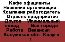 Кафе официанты › Название организации ­ Компания-работодатель › Отрасль предприятия ­ Другое › Минимальный оклад ­ 1 - Все города Работа » Вакансии   . Калужская обл.,Калуга г.